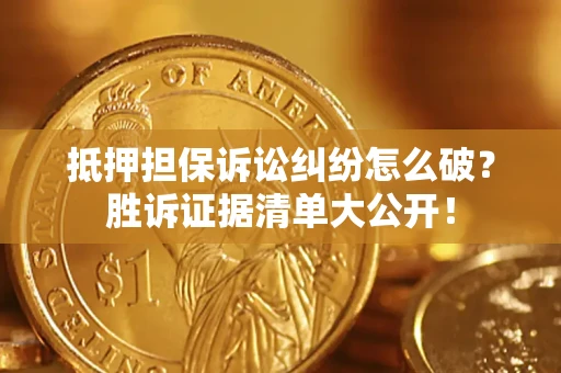 济南抵押担保诉讼纠纷怎么破？胜诉证据清单大公开！