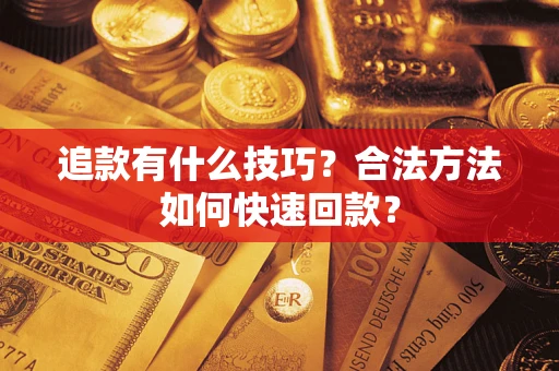 济南追款有什么技巧？合法方法如何快速回款？