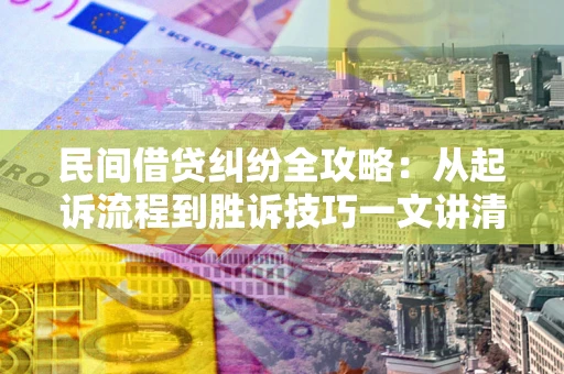 济南民间借贷纠纷全攻略：从起诉流程到胜诉技巧一文讲清