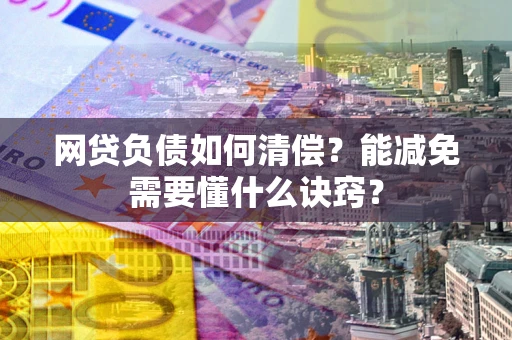 济南网贷负债如何清偿？能减免需要懂什么诀窍？