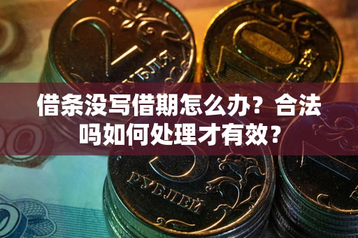 济南借条没写借期怎么办？合法吗如何处理才有效？