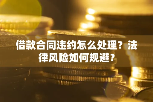 济南借款合同违约怎么处理？法律风险如何规避？