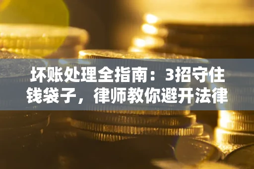 济南坏账处理全指南：3招守住钱袋子，律师教你避开法律雷区