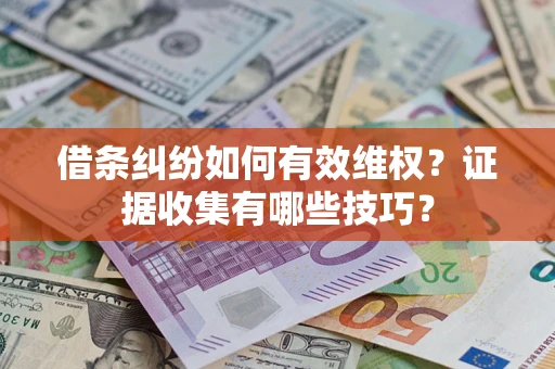 济南借条纠纷如何有效维权？证据收集有哪些技巧？