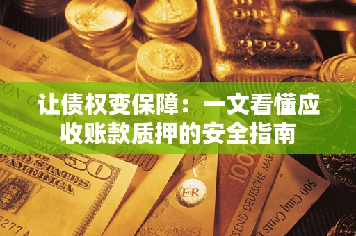济南让债权变保障：一文看懂应收账款质押的安全指南