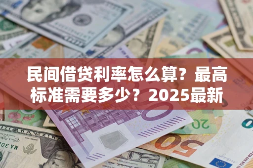济南民间借贷利率怎么算？最高标准需要多少？2025最新避坑指南