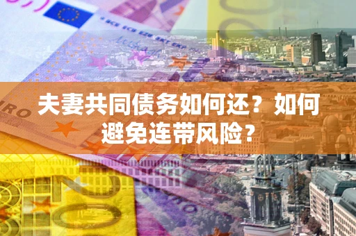 济南夫妻共同债务如何还？如何避免连带风险？