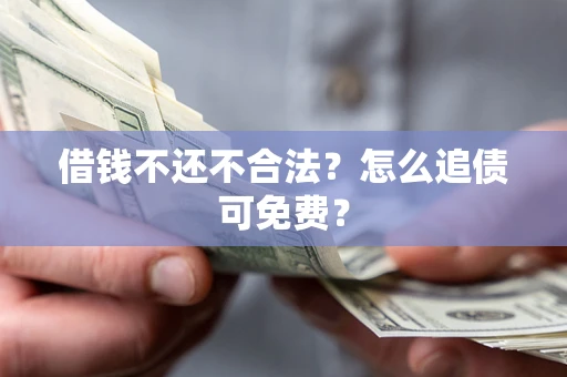 济南借钱不还不合法？怎么追债可免费？
