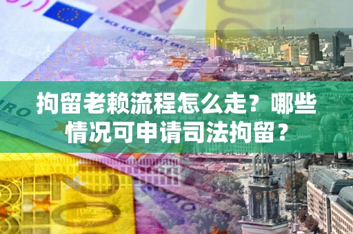 济南拘留老赖流程怎么走?哪些情况可申请司法拘留? 济南拘留老赖流程怎么走?哪些情况可申请司法拘留?