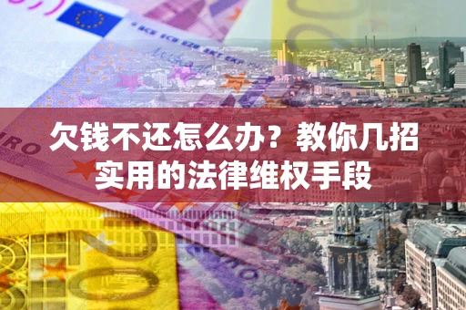 济南欠钱不还怎么办？教你几招实用的法律维权手段