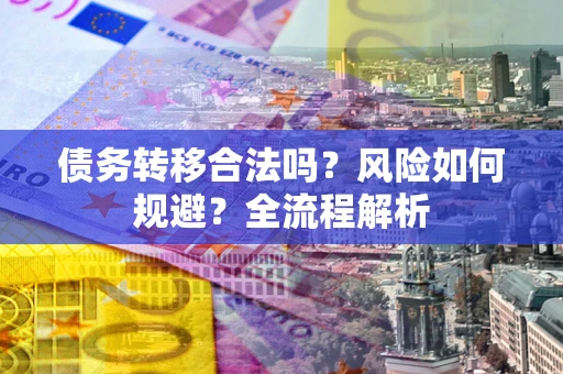济南债务转移合法吗？风险如何规避？全流程解析