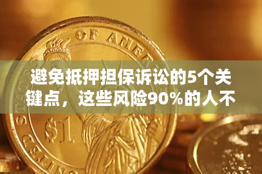 济南避免抵押担保诉讼的5个关键点，这些风险90%的人不知道！