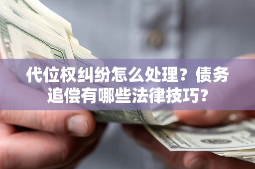 济南代位权纠纷怎么处理？债务追偿有哪些法律技巧？