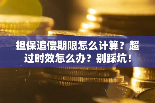 济南担保追偿期限怎么计算？超过时效怎么办？别踩坑！