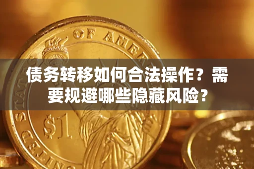 济南债务转移如何合法操作？需要规避哪些隐藏风险？