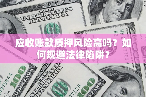 济南应收账款质押风险高吗？如何规避法律陷阱？