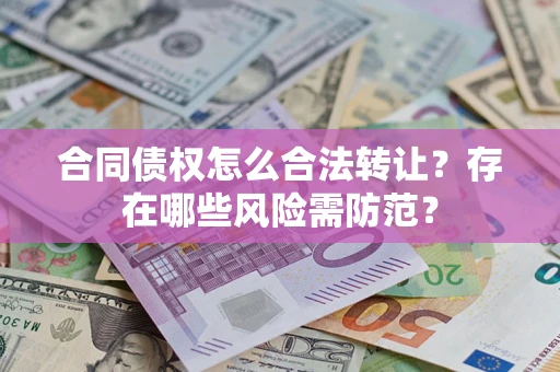 济南合同债权怎么合法转让？存在哪些风险需防范？
