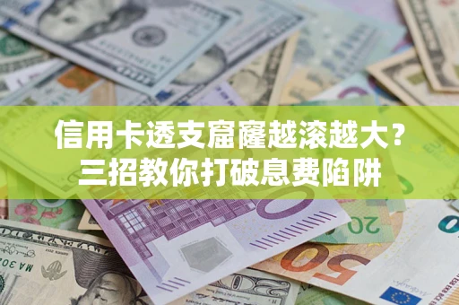 济南信用卡透支窟窿越滚越大？三招教你打破息费陷阱