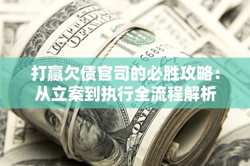 济南打赢欠债官司的必胜攻略：从立案到执行全流程解析