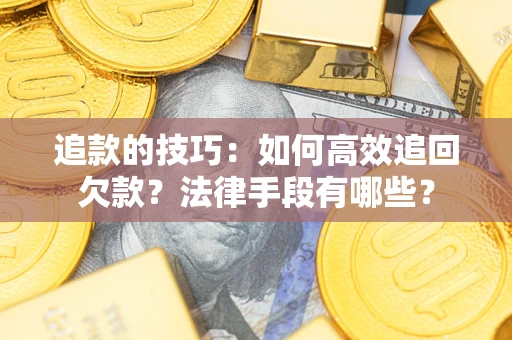 济南追款的技巧：如何高效追回欠款？法律手段有哪些？