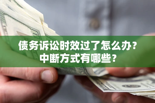 济南债务诉讼时效过了怎么办？中断方式有哪些？
