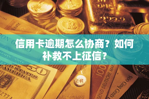济南信用卡逾期怎么协商？如何补救不上征信？