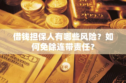 济南借钱担保人有哪些风险？如何免除连带责任？