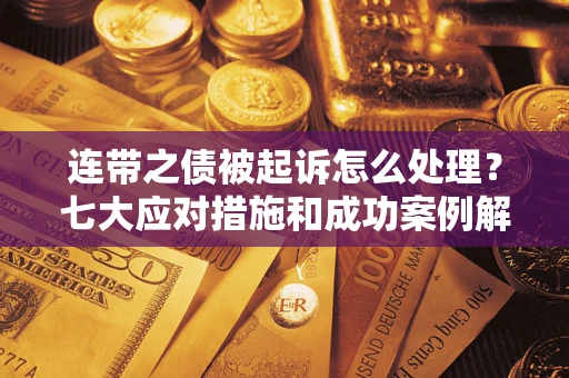 济南连带之债被起诉怎么处理？七大应对措施和成功案例解析