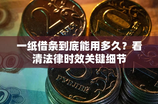 济南一纸借条到底能用多久？看清法律时效关键细节