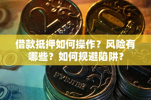 济南借款抵押如何操作?风险有哪些?如何规避陷阱? 济南借款抵押如何操作?风险有哪些?如何规避陷阱?