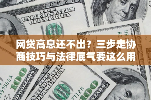 济南网贷高息还不出？三步走协商技巧与法律底气要这么用