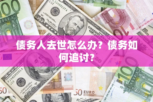 济南债务人去世怎么办？债务如何追讨？