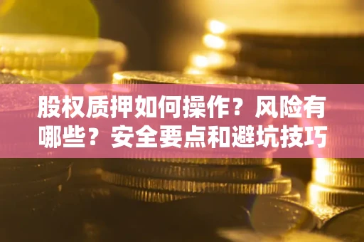 济南股权质押如何操作？风险有哪些？安全要点和避坑技巧？