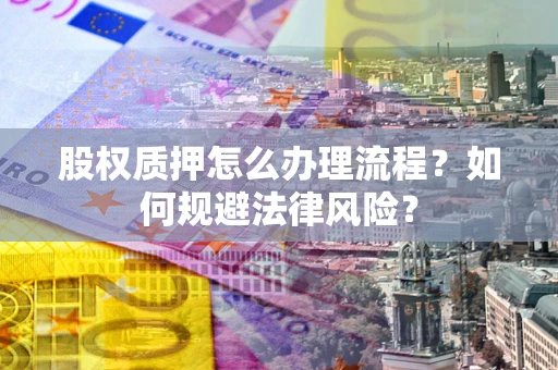 济南股权质押怎么办理流程？如何规避法律风险？