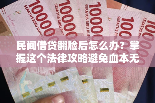 济南民间借贷翻脸后怎么办？掌握这个法律攻略避免血本无归