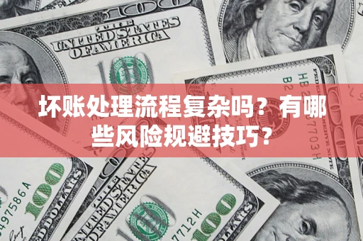 济南坏账处理流程复杂吗？有哪些风险规避技巧？