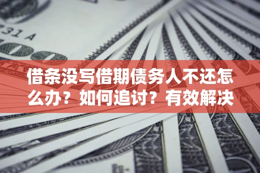 济南借条没写借期债务人不还怎么办？如何追讨？有效解决方案！