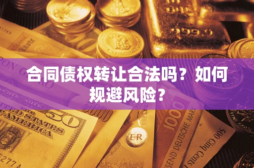 济南合同债权转让合法吗?如何规避风险? 济南合同债权转让合法吗?如何规避风险?