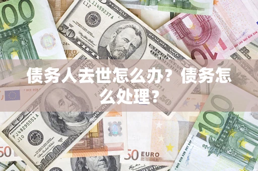 济南债务人去世怎么办？债务怎么处理？
