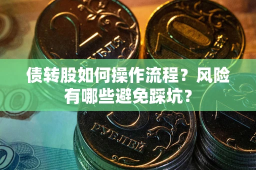 济南债转股如何操作流程?风险有哪些避免踩坑? 济南债转股如何操作流程?风险有哪些避免踩坑?
