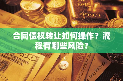 济南合同债权转让如何操作？流程有哪些风险？