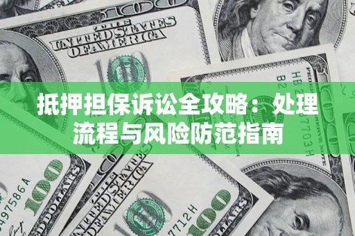 济南抵押担保诉讼全攻略：处理流程与风险防范指南