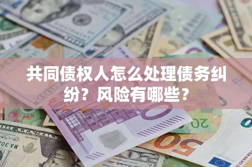 济南共同债权人怎么处理债务纠纷？风险有哪些？