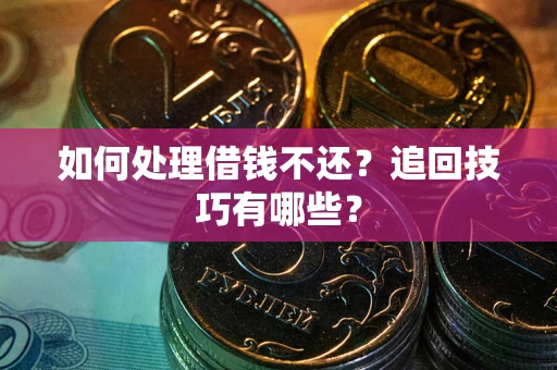 济南如何处理借钱不还？追回技巧有哪些？
