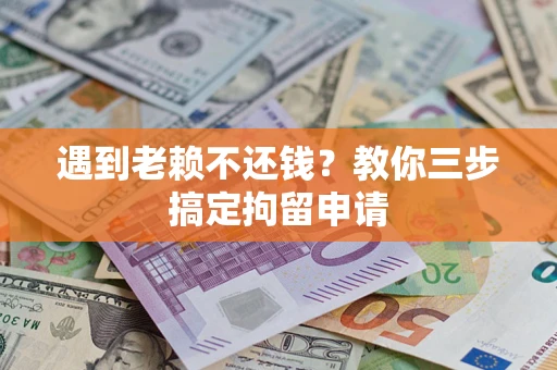 济南遇到老赖不还钱？教你三步搞定拘留申请