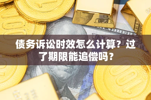 济南债务诉讼时效怎么计算？过了期限能追偿吗？