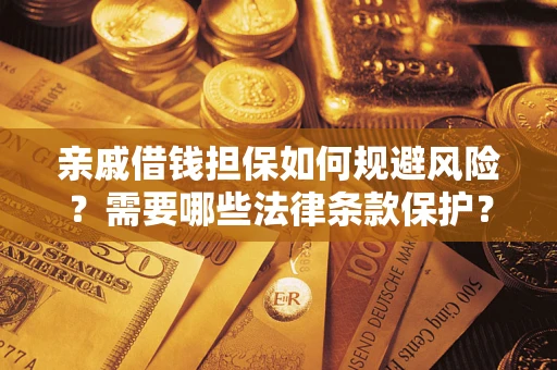 济南亲戚借钱担保如何规避风险？需要哪些法律条款保护？