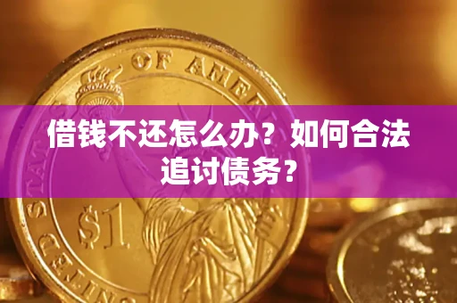 济南借钱不还怎么办？如何合法追讨债务？
