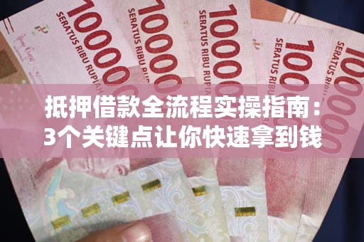 济南抵押借款全流程实操指南：3个关键点让你快速拿到钱