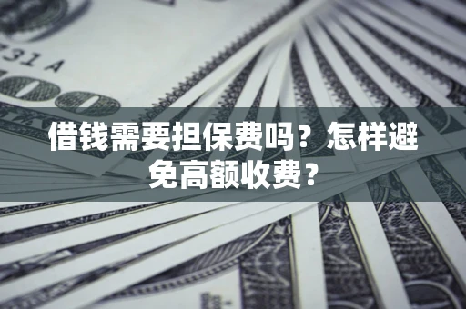 济南借钱需要担保费吗？怎样避免高额收费？